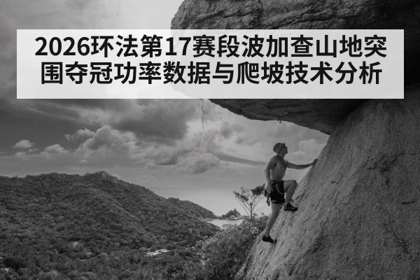 2026环法第17赛段波加查山地突围夺冠功率数据与爬坡技术分析