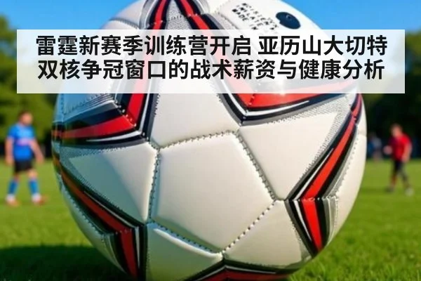 雷霆新赛季训练营开启 亚历山大切特双核争冠窗口的战术薪资与健康分析