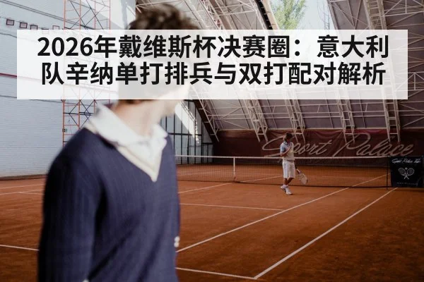 2026年戴维斯杯决赛圈：意大利队辛纳单打排兵与双打配对解析
