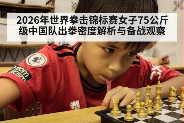 2026年世界拳击锦标赛女子75公斤级中国队出拳密度解析与备战观察