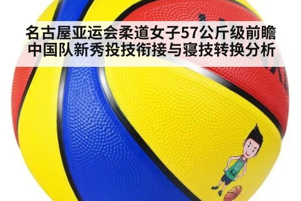 名古屋亚运会柔道女子57公斤级前瞻 中国队新秀投技衔接与寝技转换分析