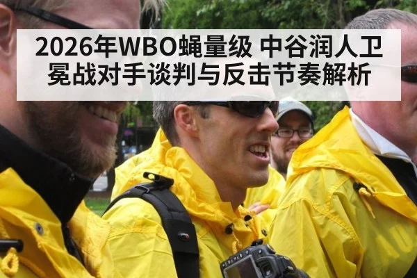 2026年WBO蝇量级 中谷润人卫冕战对手谈判与反击节奏解析